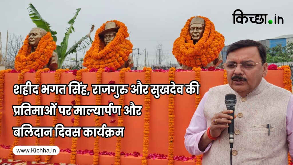 किच्छा: शहीद भगत सिंह, राजगुरु और सुखदेव की प्रतिमाओं पर माल्यार्पण और बलिदान दिवस कार्यक्रम